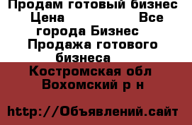 Продам готовый бизнес › Цена ­ 7 000 000 - Все города Бизнес » Продажа готового бизнеса   . Костромская обл.,Вохомский р-н